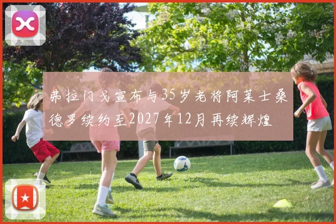 弗拉门戈宣布与35岁老将阿莱士桑德罗续约至2027年12月再续辉煌