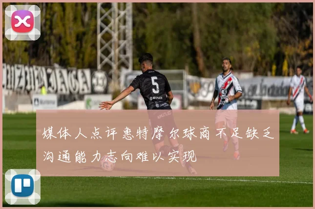 媒体人点评惠特摩尔球商不足缺乏沟通能力志向难以实现