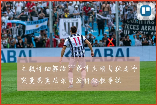 主裁详细解读5T事件杰明与狄龙冲突曼恩奥尼尔与波特助教争执