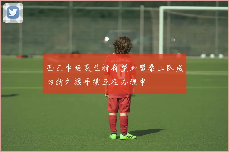 西乙中场莫兰特有望加盟泰山队成为新外援手续正在办理中