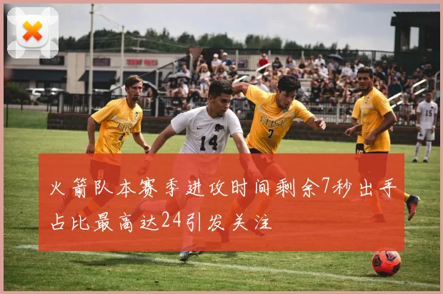 火箭队本赛季进攻时间剩余7秒出手占比最高达24引发关注