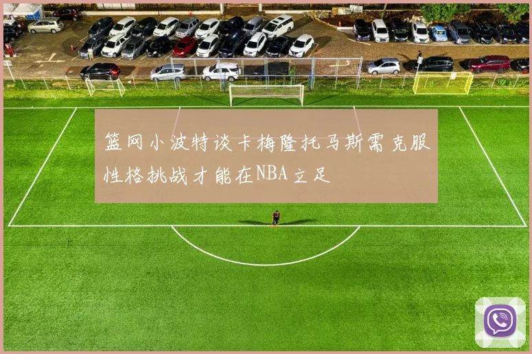 篮网小波特谈卡梅隆托马斯需克服性格挑战才能在NBA立足