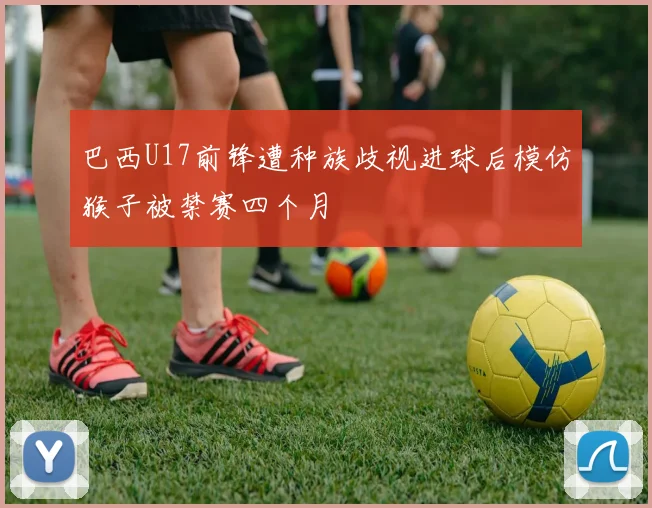巴西U17前锋遭种族歧视进球后模仿猴子被禁赛四个月