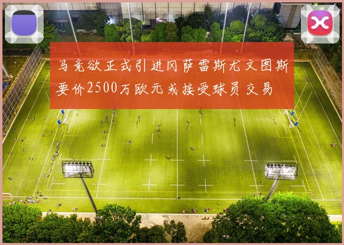 马竞欲正式引进冈萨雷斯尤文图斯要价2500万欧元或接受球员交易
