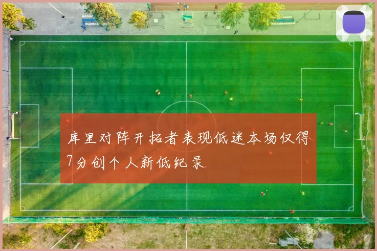 库里对阵开拓者表现低迷本场仅得7分创个人新低纪录