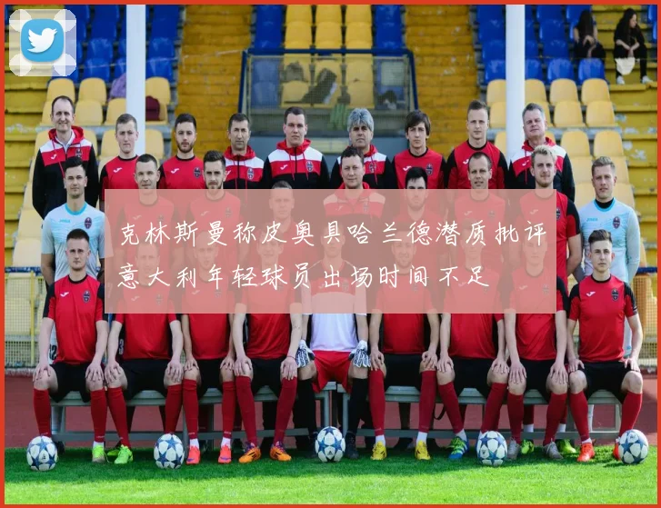 克林斯曼称皮奥具哈兰德潜质批评意大利年轻球员出场时间不足