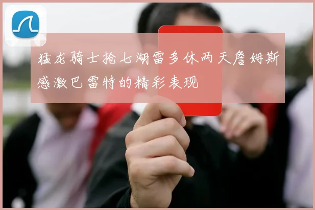 猛龙骑士抢七湖雷多休两天詹姆斯感激巴雷特的精彩表现