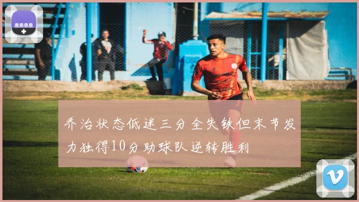 乔治状态低迷三分全失铁但末节发力独得10分助球队逆转胜利