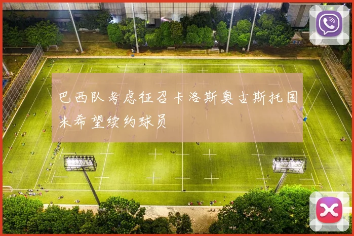 巴西队考虑征召卡洛斯奥古斯托国米希望续约球员
