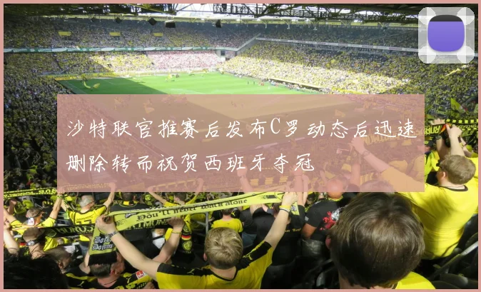 沙特联官推赛后发布C罗动态后迅速删除转而祝贺西班牙夺冠