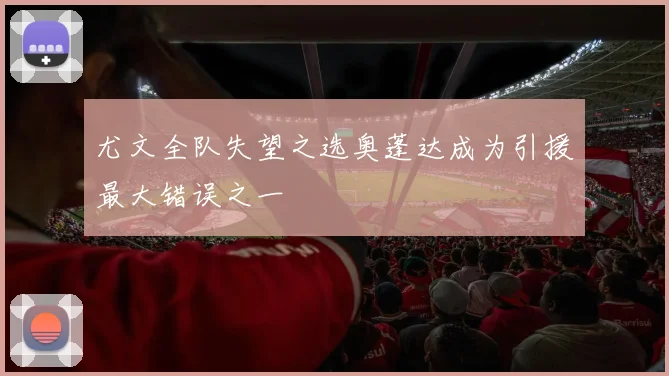 尤文全队失望之选奥蓬达成为引援最大错误之一